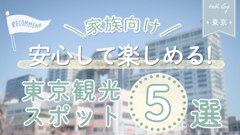 家族旅行でおすすめ！【安心して楽しめる】東京観光スポット5選！